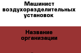 Машинист воздухоразделительных установок › Название организации ­ Сокол Авиастроительный завод, ОАО › Отрасль предприятия ­ Авиационная промышленность › Минимальный оклад ­ 13 000 - Все города Работа » Вакансии   . Адыгея респ.,Адыгейск г.